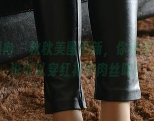 异思趣向 – 秋秋美图更新，你相信小怪兽也可以穿红裙和肉丝吗？